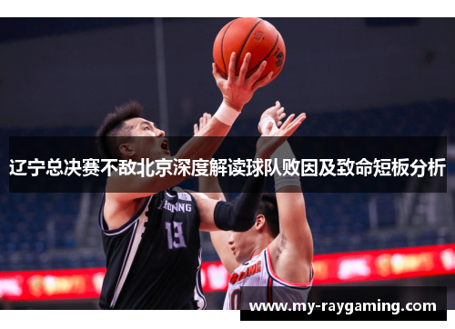 辽宁总决赛不敌北京深度解读球队败因及致命短板分析 辽宁总决赛不敌北京深度解读球队败因及致命短板分析