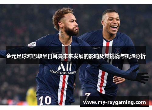 金元足球对巴黎圣日耳曼未来发展的影响及其挑战与机遇分析 金元足球对巴黎圣日耳曼未来发展的影响及其挑战与机遇分析